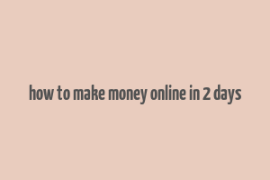 how to make money online in 2 days