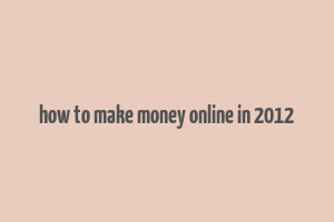 how to make money online in 2012