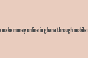 how to make money online in ghana through mobile money