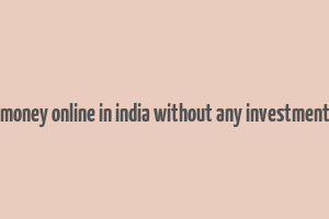 how to make money online in india without any investment for students