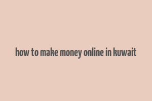 how to make money online in kuwait