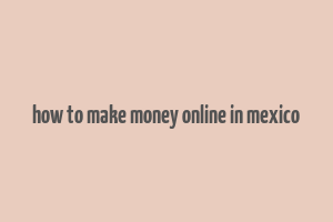 how to make money online in mexico