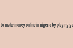 how to make money online in nigeria by playing games