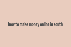 how to make money online in south