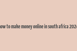 how to make money online in south africa 2024