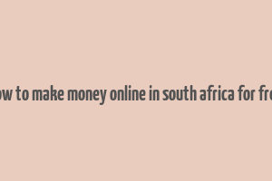 how to make money online in south africa for free