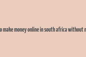 how to make money online in south africa without money