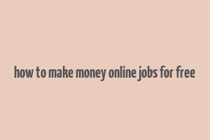 how to make money online jobs for free