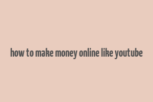 how to make money online like youtube