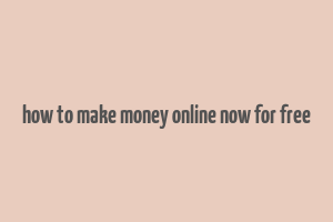 how to make money online now for free