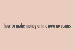 how to make money online now no scams