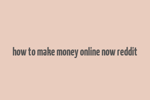 how to make money online now reddit