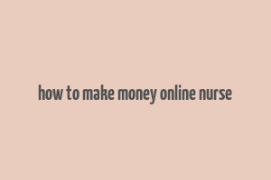 how to make money online nurse