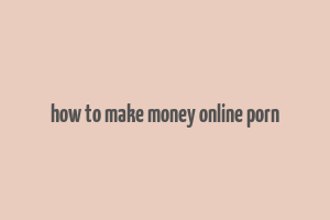 how to make money online porn