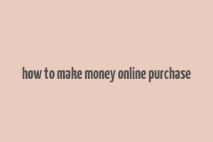 how to make money online purchase