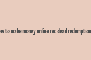 how to make money online red dead redemption 2