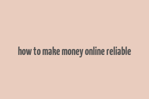 how to make money online reliable