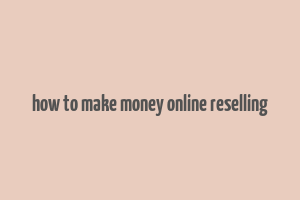 how to make money online reselling