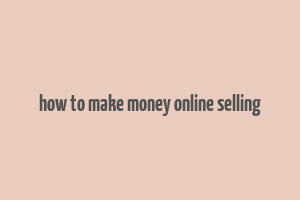 how to make money online selling