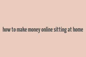 how to make money online sitting at home