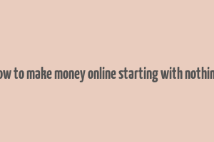 how to make money online starting with nothing