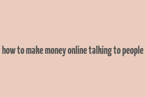 how to make money online talking to people