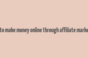 how to make money online through affiliate marketing