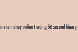 how to make money online trading 60 second binary options