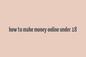 how to make money online under 18