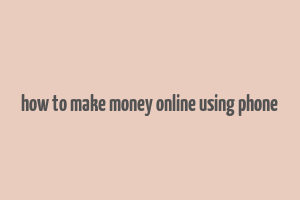 how to make money online using phone