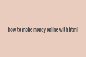 how to make money online with html