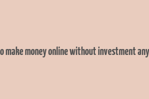 how to make money online without investment anything