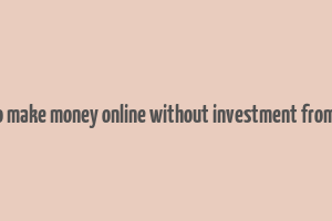 how to make money online without investment from home