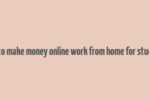 how to make money online work from home for students