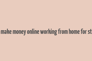 how to make money online working from home for students