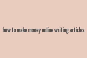 how to make money online writing articles