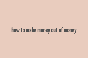 how to make money out of money