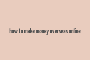 how to make money overseas online