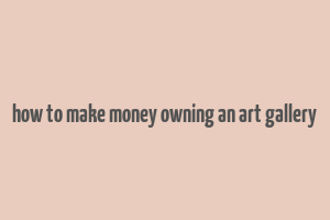 how to make money owning an art gallery