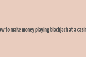 how to make money playing blackjack at a casino