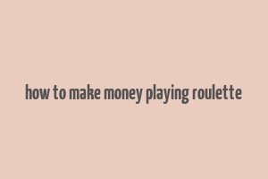 how to make money playing roulette