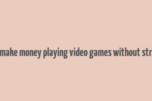 how to make money playing video games without streaming