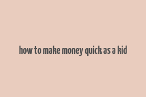 how to make money quick as a kid