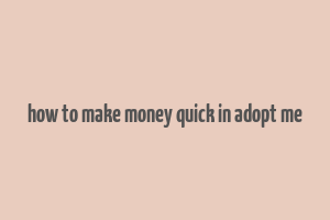 how to make money quick in adopt me