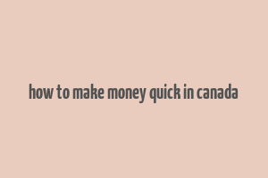 how to make money quick in canada