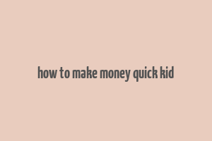 how to make money quick kid