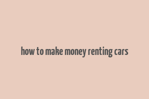 how to make money renting cars