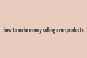 how to make money selling avon products