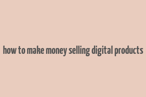 how to make money selling digital products