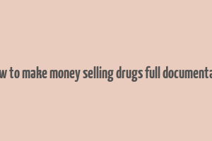 how to make money selling drugs full documentary